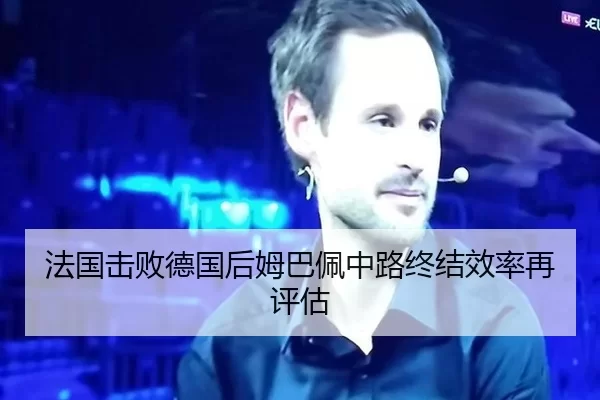 法国击败德国后姆巴佩中路终结效率再评估